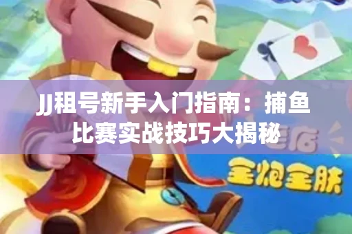 JJ租号新手入门指南：捕鱼比赛实战技巧大揭秘